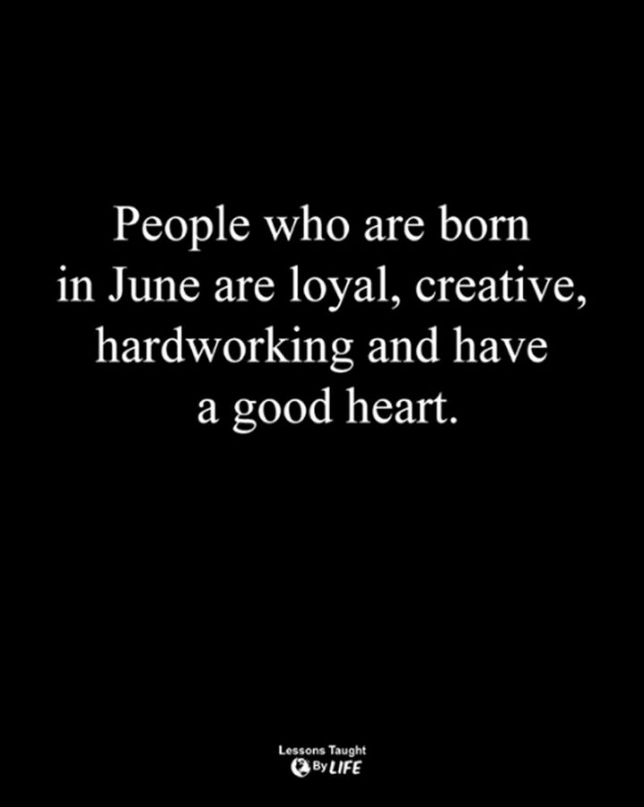"People who are born in June are loyal, creative, hardworking, and have a good heart."