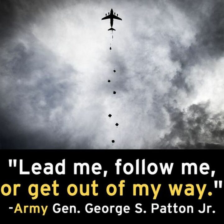 "Lead me, follow me, or get out of my way." - General George Patton