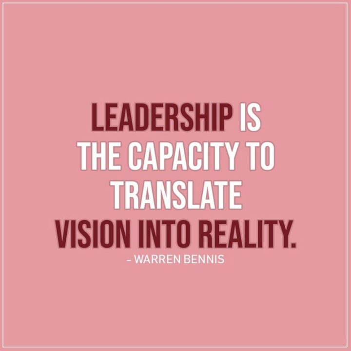 "Leadership is the capacity to translate vision into reality." - Warren Bennis