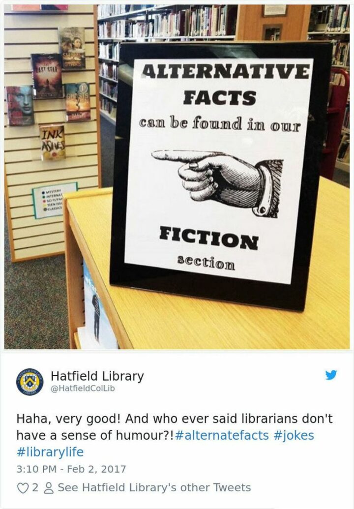 "Alternative facts can be found in our fiction section. Haha, very good! And whoever said librarians don't have a sense of humor?! Alternate facts. Jokes. Library life."
