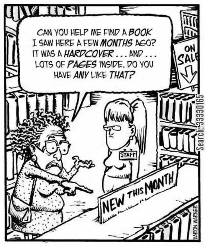 35 Funny Library Memes - "Can you help me find a book I saw here a few months ago? It was a hardcover...And...Lots of pages inside. Do you have any like that?"
