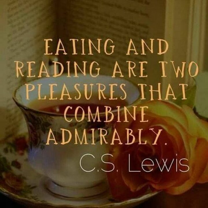 "Eating and reading are two pleasures that combine admirably." - C.S. Lewis