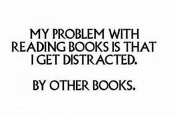 "My problem with reading books is that I get distracted. By other books."