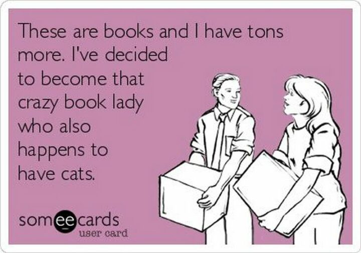 "These are books and I have tons more. I've decided to become that crazy book lady who also happens to have cats."