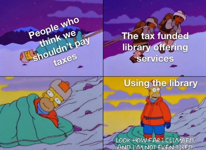 "People who think we shouldn't pay taxes - the tax-funded library offering services. Using the library: Look how far I climbed, and I'm not even tired."