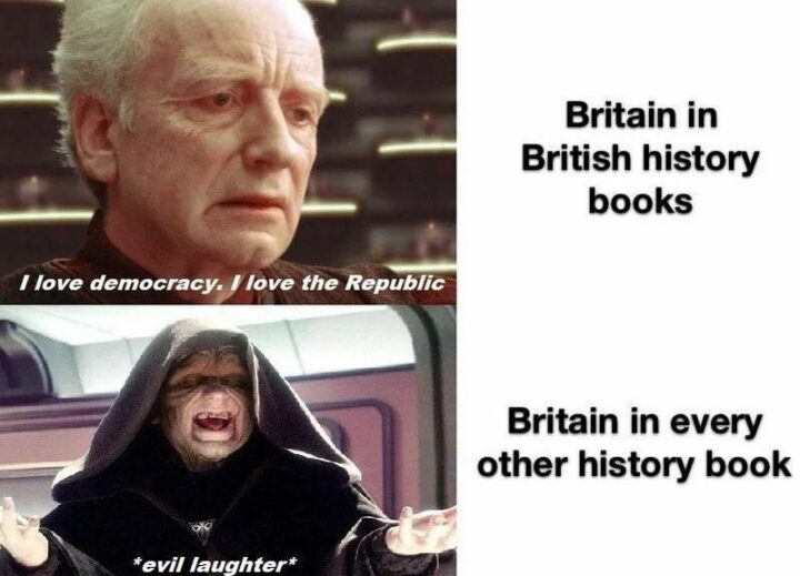 33 Political Memes - "Britain in British history books: I love democracy. I love the republic. Britain in every other history book: *evil laughter*"