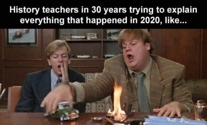"History teachers in 30 years trying to explain everything that happened in 2020, like..."