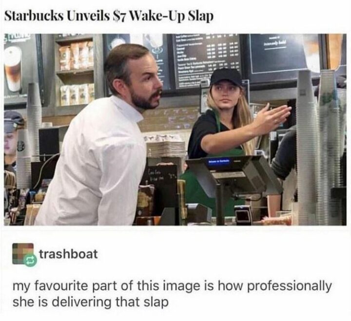 "Starbucks unveils a $7 wake-up slap. My favorite part of this image is how professionally she is delivering that slap."