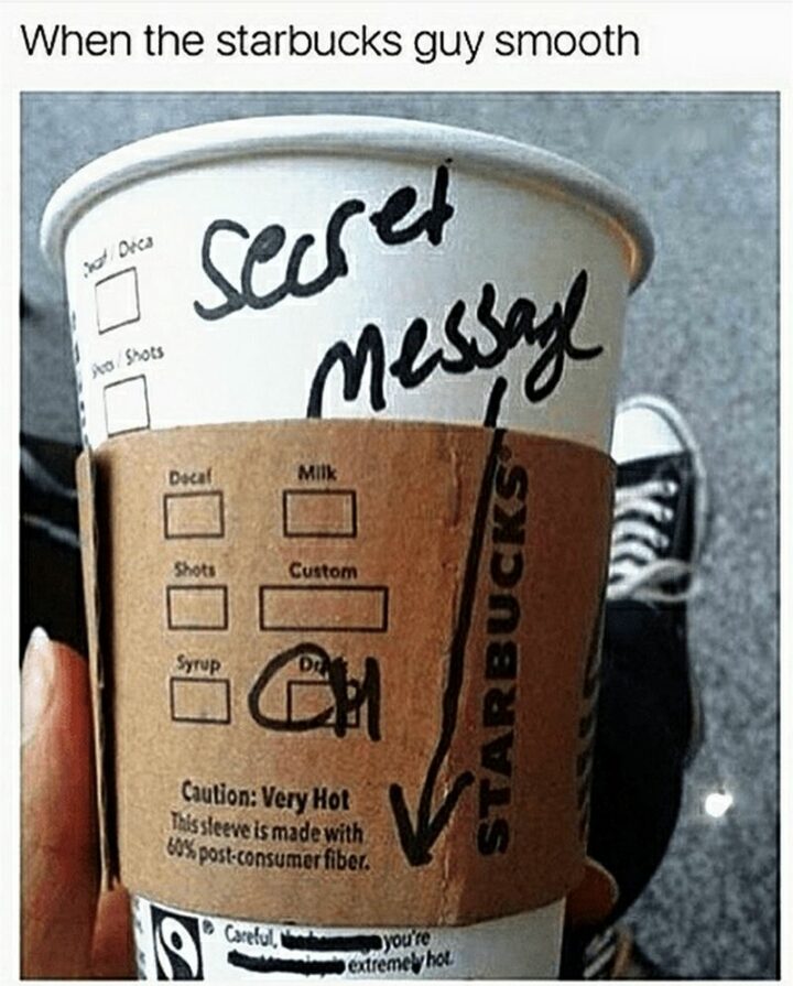 "When the Starbucks guy smooth: Secret message: Careful, you're extremely hot."