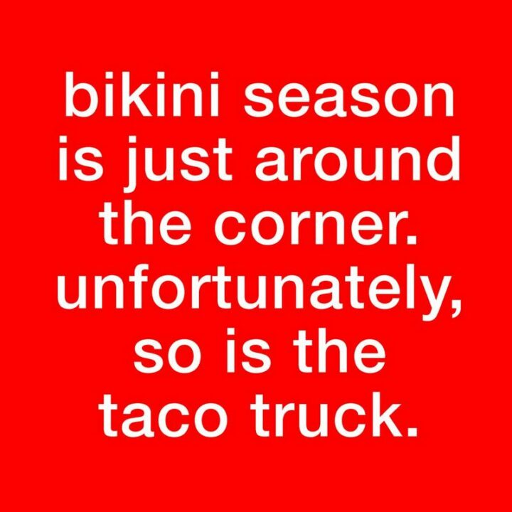 43 Taco Tuesday Memes - "Bikini season is just around the corner. Unfortunately, so is the taco truck."