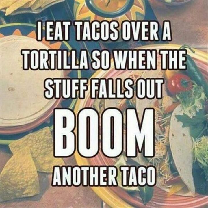 43 Taco Tuesday Memes - "I eat tacos over a tortilla so when the stuff falls out boom another taco."