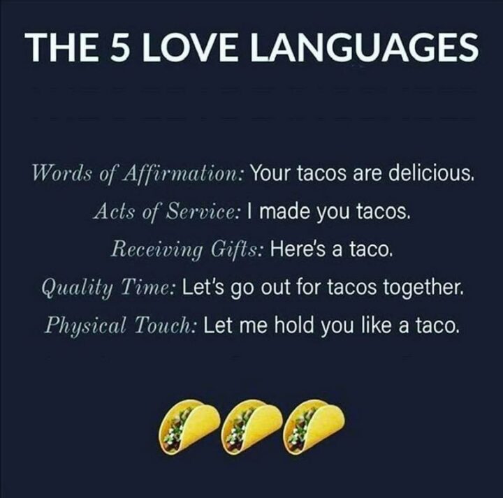 43 Taco Tuesday Memes - "The 5 love languages. Words of affirmation: Your tacos are delicious. Acts of service: I made you some tacos. Receiving gifts: Here's a taco. Quality time: Let's go out for tacos together. Physical touch: Let me hold you like a taco."