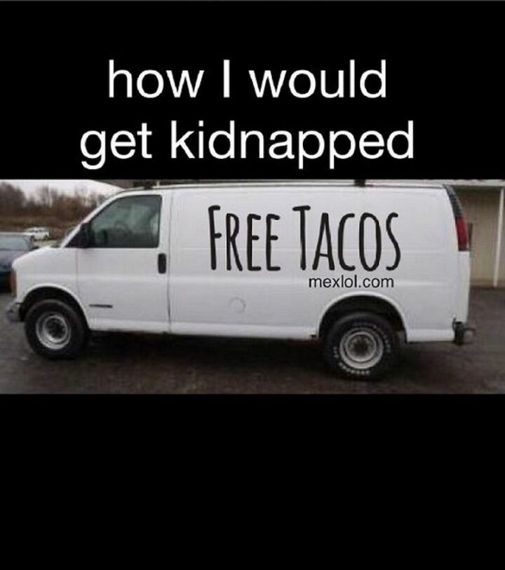 43 Taco Tuesday Memes - "How I would get kidnapped: Free tacos."