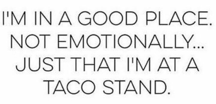 "I'm in a good place. Not emotionally...Just that I'm at a taco stand."