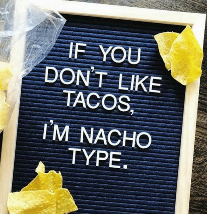 "If you don't like tacos, I'm nacho type."
