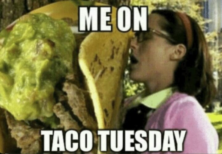 "Me on Taco Tuesday."