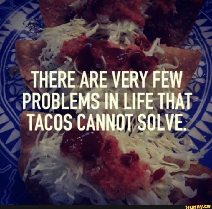 "There are very few problems in life that tacos cannot solve."