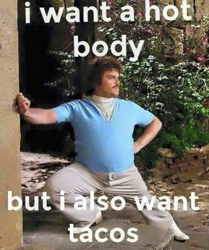 "I want a hot body but I also want tacos."