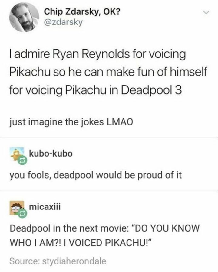 27 Avengers Memes - "I admire Ryan Reynolds for voicing Pikachu so he can make fun of himself for voicing Pikachu in Deadpool 3. Just imagine the jokes LMAO. You fools, Deadpool would be proud of it. Deadpool in the next movie: Do you know who I am?! I voiced Pikachu!"