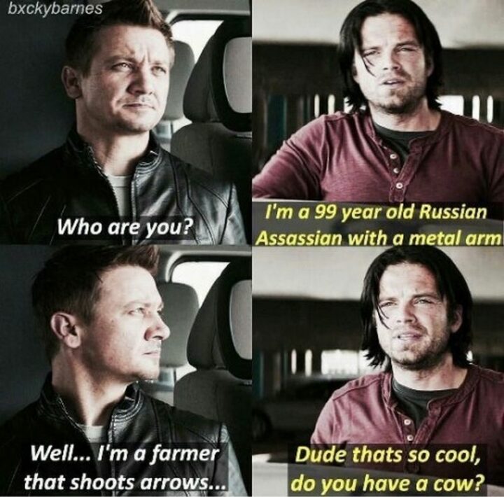 "Who are you? I"m a 99-year-old Russian assassin with a metal arm. Well...I'm a farmer that shoots arrows...Dude that's so cool, do you have a cow?"
