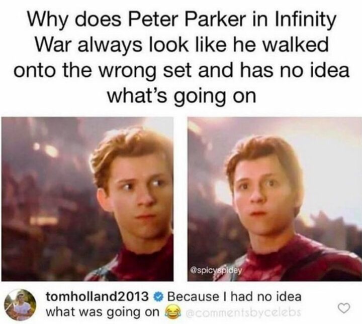 "Why does Peter Parker in Infinity War always look like he walked onto the wrong set and has no idea what's going on. Because I had no idea what was going on."