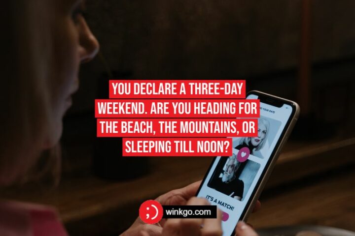 71 Tinder Pick-Up Lines - "You declare a three-day weekend. Are you heading for the beach, the mountains, or sleeping till noon?"