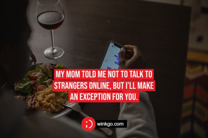 "My mom told me not to talk to strangers online, but I’ll make an exception for you."