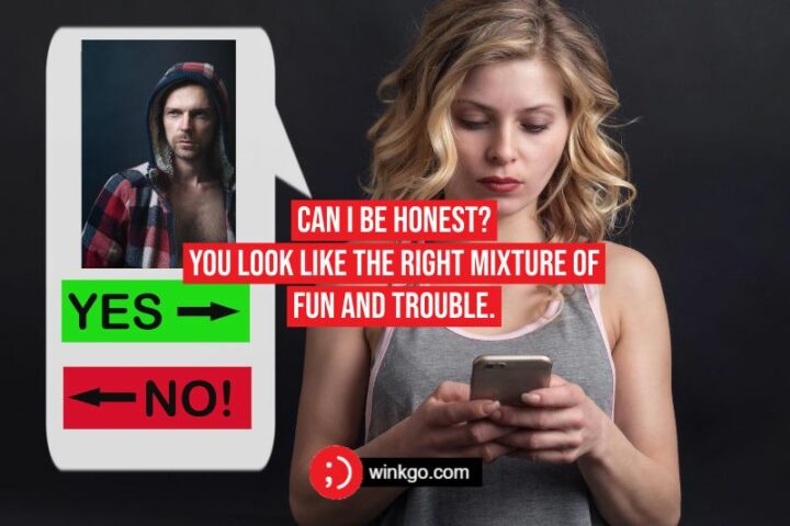 "Can I be honest? You look like the right mixture of fun and trouble."