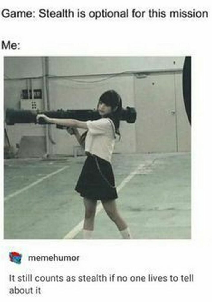 35 Gaming Memes - "Game: Stealth is optional for this mission. Me: It still counts as stealth if no one lives to tell about it."