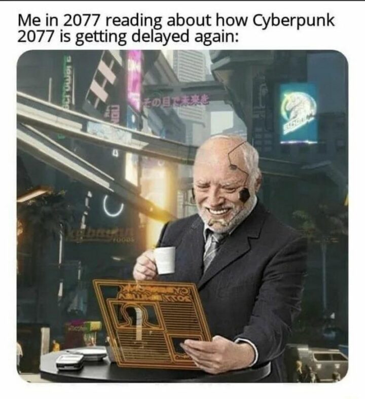 35 Gaming Memes - "Me in 2077 reading about how Cyberpunk 2077 is getting delayed again:"