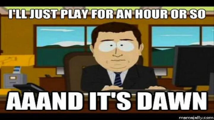 35 Gaming Memes - "I'll just play for an hour or so. And it's dawn."