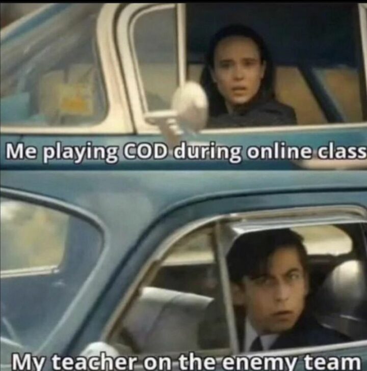"Me playing COD during an online class. My teacher on the enemy team."