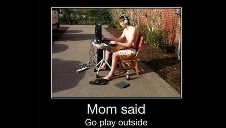 "Mom said go play outside."