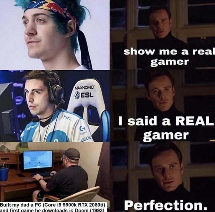 "Show me a real gamer. I said a real gamer. I built my dad a PC (Core i9 9900k RTX 2080ti) and the first game he downloads is Doom (1993). Perfection."