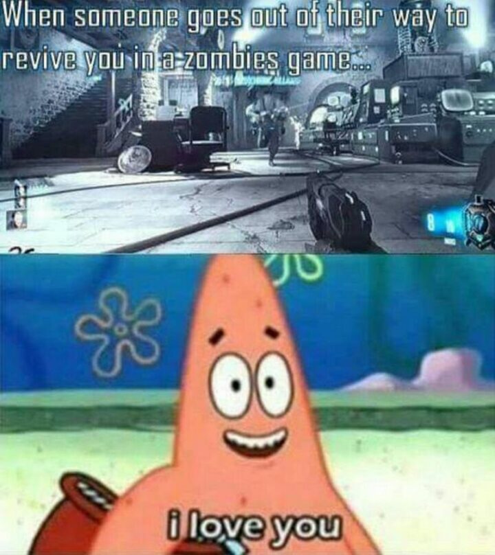 "When someone goes out of their way to revive you in a zombies game...I love you."