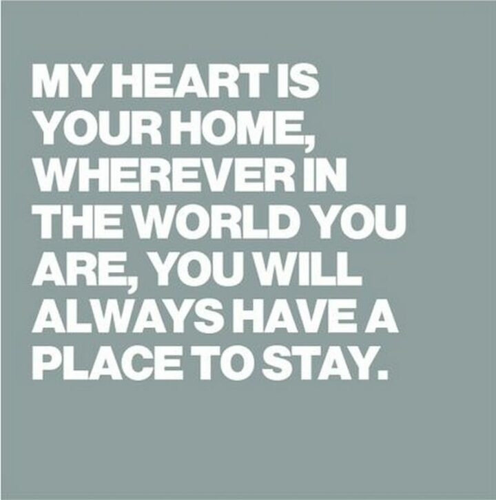 "My heart is your home, wherever in the world you are - you will always have a place to stay." - K.A. Hill