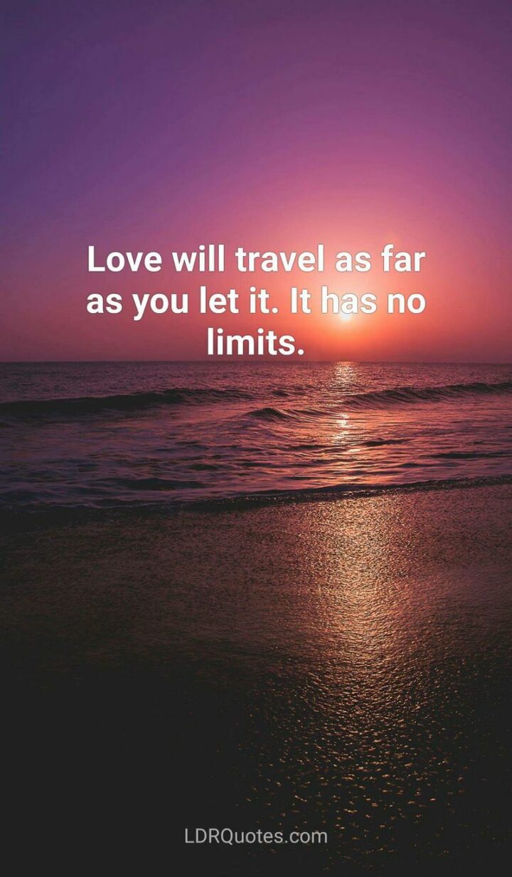 "Love will travel as far as you let it. It has no limits." - Dee King