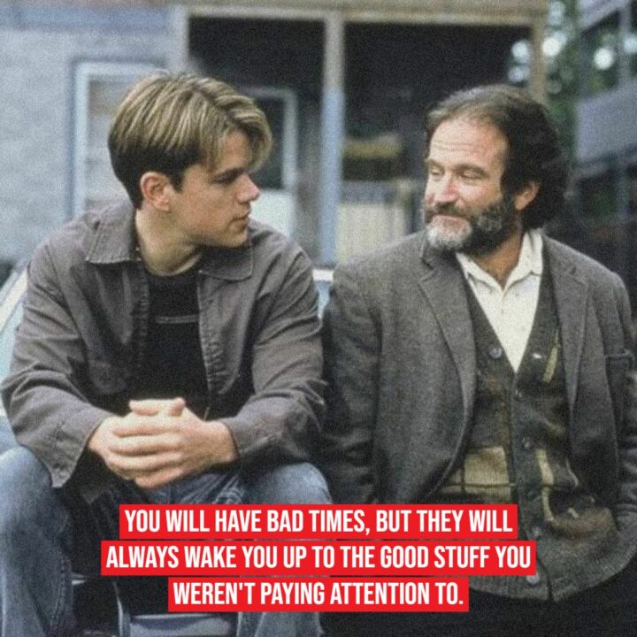 "You will have bad times, but they will always wake you up to the good stuff you weren't paying attention to."
