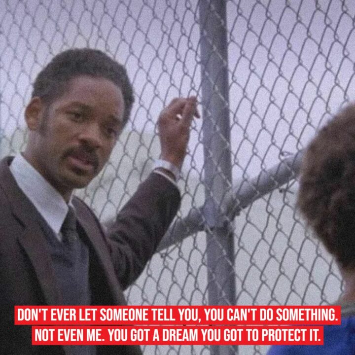 11 Motivational Movie Quotes - "Don't ever let someone tell you, you can't do something. Not even me. You got a dream you got to protect it."