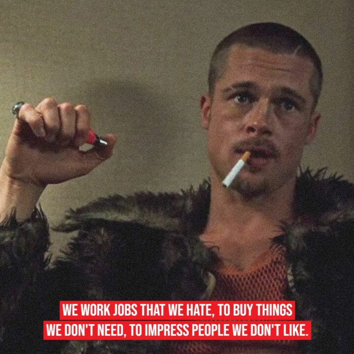"We work jobs that we hate, to buy things we don't need, to impress people we don't like."