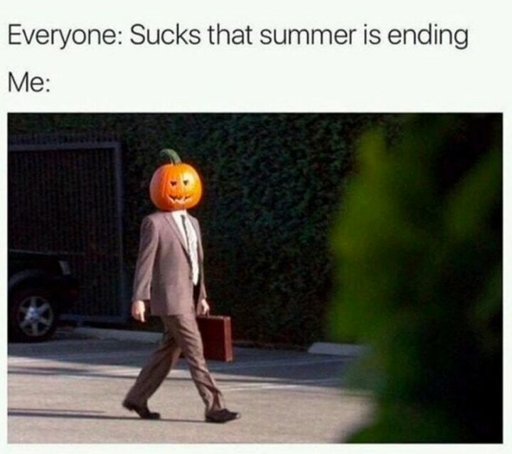 45 Fall Memes - "Everyone: Sucks that summer is ending. Me:"