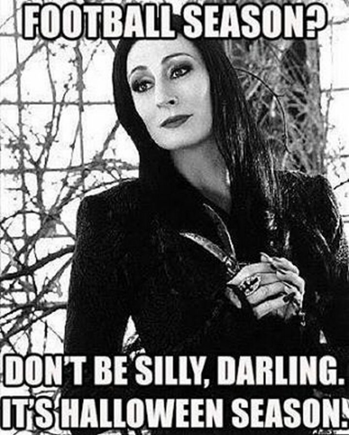 "Football season? Don't be silly, darling. It's Halloween season!"
