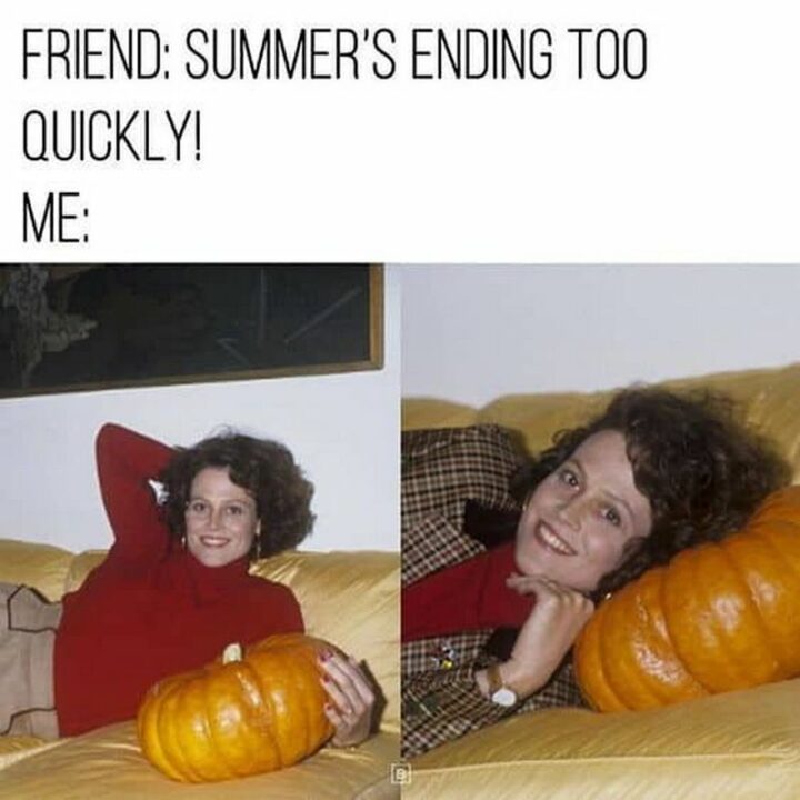 "Friend: Summer's ending too quickly! Me:"