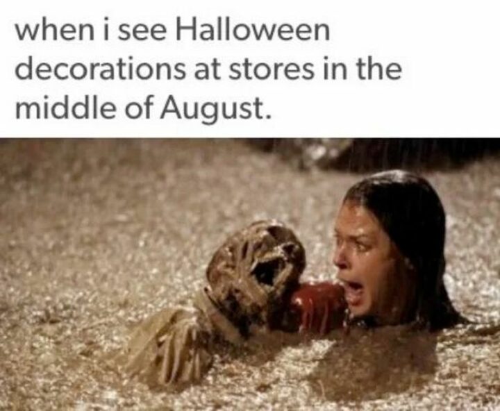 "When I see Halloween decorations at stores in the middle of August."