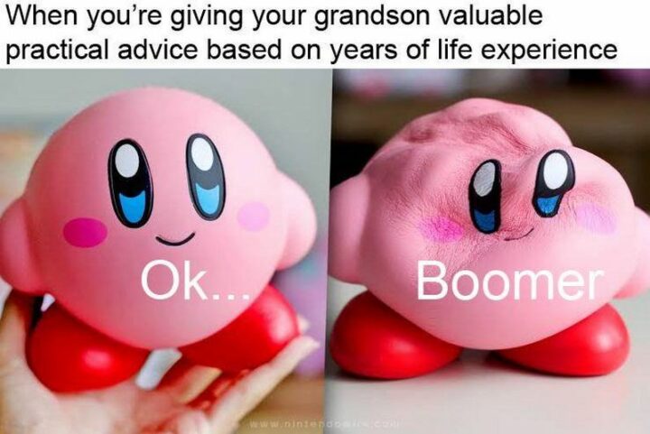 "When you're giving your grandson valuable practical advice based on years of life experience. Ok...Boomer."