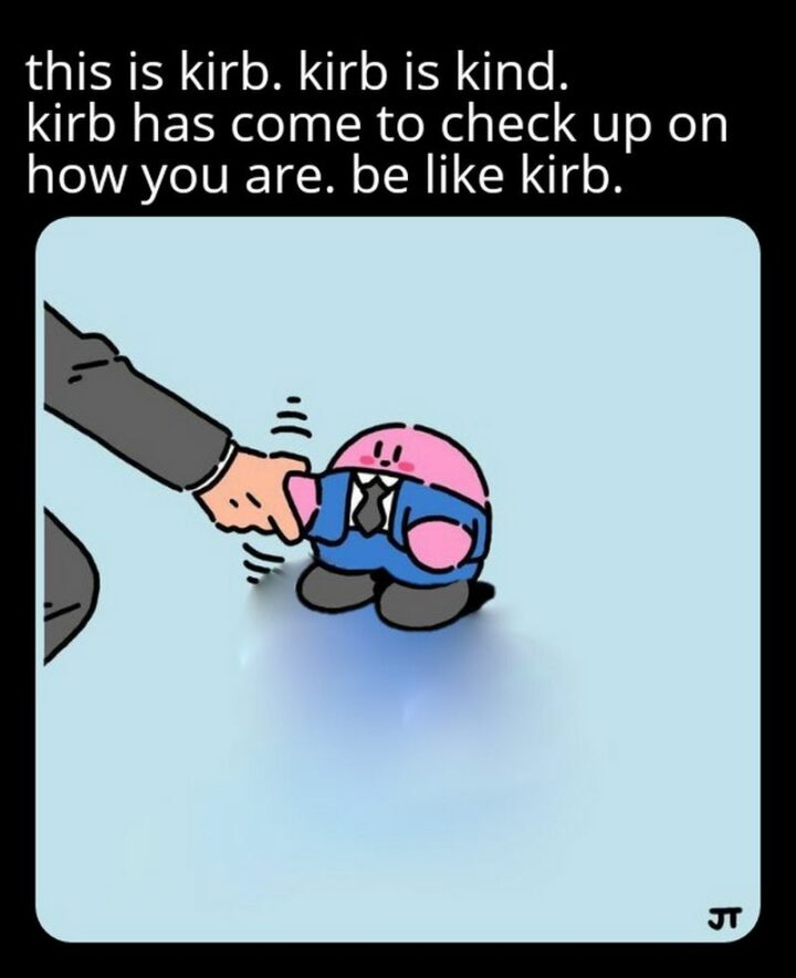 "This is Kirb. Kirb is kind. Kirb has come to check up on how you are. Be like Kirb."