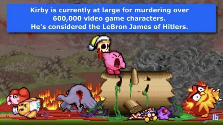"Kirby is currently at large for murdering over 600,000 video game characters. He's considered the LeBron James of Hitlers."