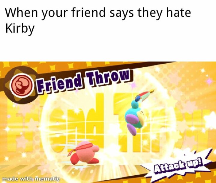 "When your friend says they hate Kirby: Friend throw. Attack up!"