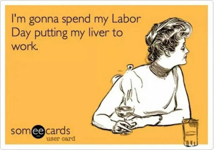 "I'm gonna spend my Labor Day putting my liver to work."