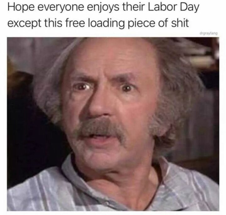 "Hope everyone enjoys their Labor Day except for this freeloading piece of [censored]."